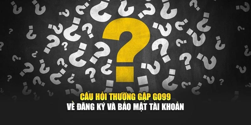 Câu hỏi thường gặp GO99 về đăng ký và bảo mật tài khoản