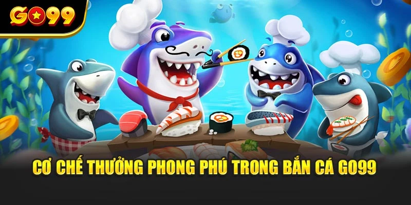 Cơ chế thưởng phong phú trong bắn cá GO99