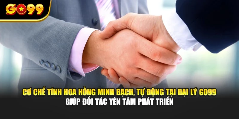 Cơ chế tính hoa hồng minh bạch, tự động tại đại lý GO99 giúp đối tác yên tâm phát triển