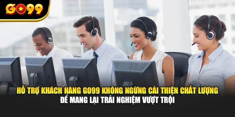 Hỗ trợ khách hàng GO99 không ngừng cải thiện chất lượng để mang lại trải nghiệm vượt trội