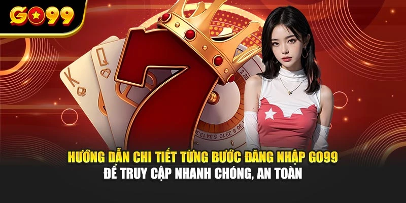 Hướng dẫn chi tiết từng bước đăng nhập GO99 để truy cập nhanh chóng, an toàn