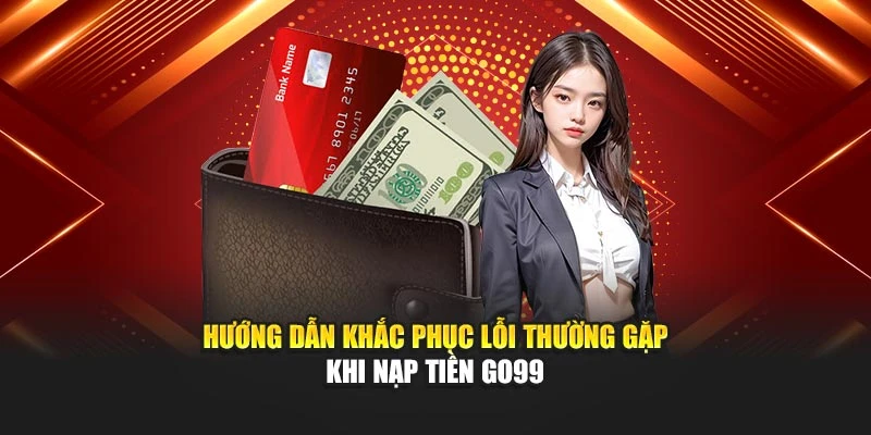 Hướng dẫn khắc phục lỗi thường gặp khi nạp tiền GO99