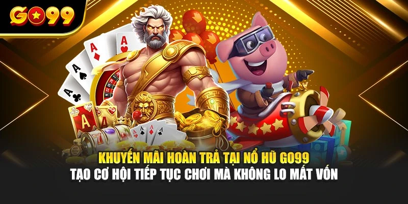 Khuyến mãi hoàn trả tại nổ hũ GO99 tạo cơ hội tiếp tục chơi mà không lo mất vốn