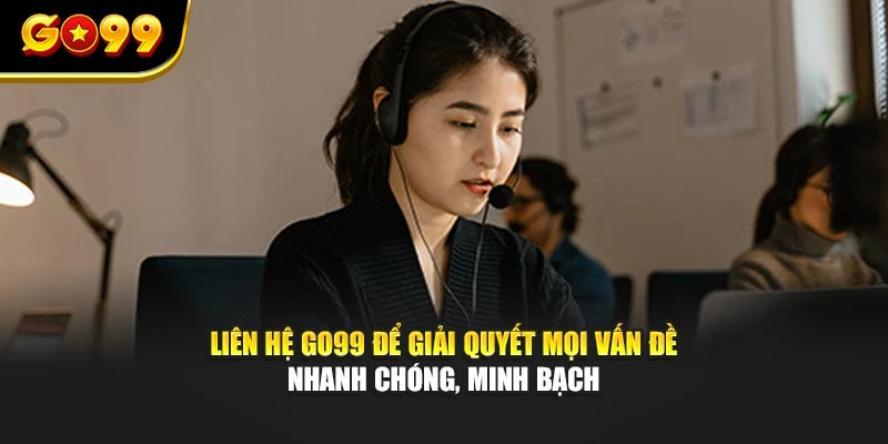 Liên hệ GO99 để giải quyết mọi vấn đề nhanh chóng, minh bạch