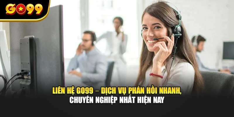 Liên hệ GO99 – Dịch vụ phản hồi nhanh, chuyên nghiệp nhất hiện nay