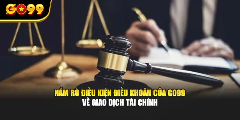 Nắm rõ điều kiện điều khoản của GO99 về giao dịch tài chính