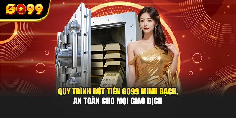 Quy trình rút tiền GO99 minh bạch, an toàn cho mọi giao dịch