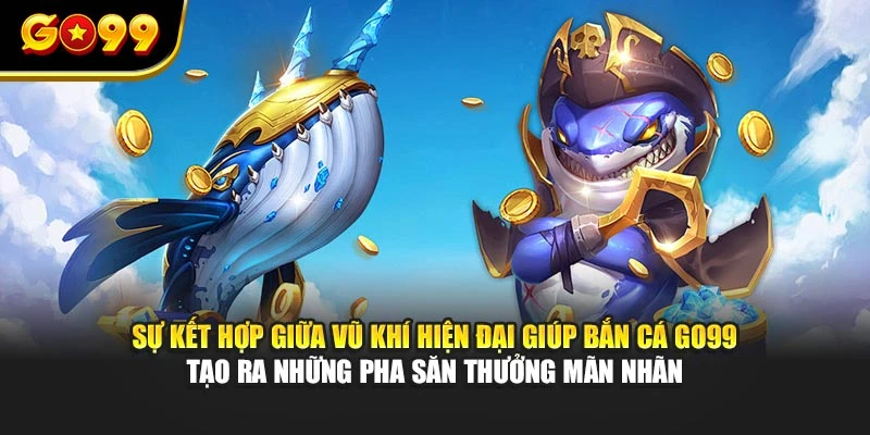 Sự kết hợp giữa vũ khí hiện đại giúp bắn cá GO99 tạo ra những pha săn thưởng mãn nhãn