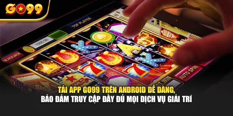 Tải app GO99 trên Android dễ dàng, bảo đảm truy cập đầy đủ mọi dịch vụ giải trí