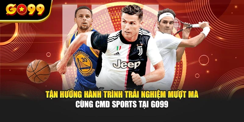 Tận hưởng hành trình trải nghiệm mượt mà cùng CMD Sports tại GO99