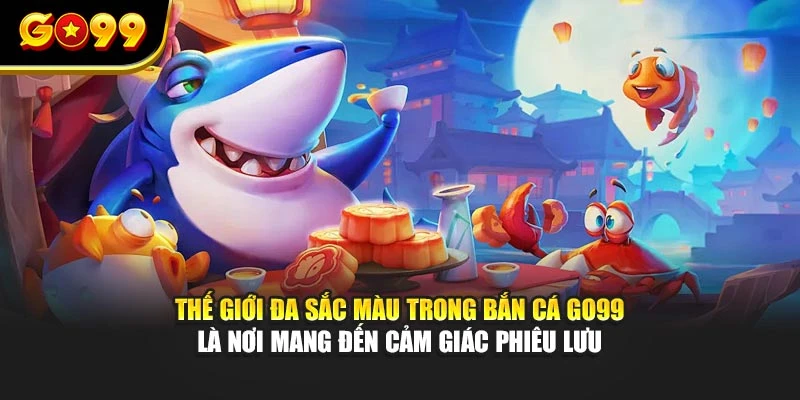 Thế giới đa sắc màu trong bắn cá GO99 là nơi mang đến cảm giác phiêu lưu