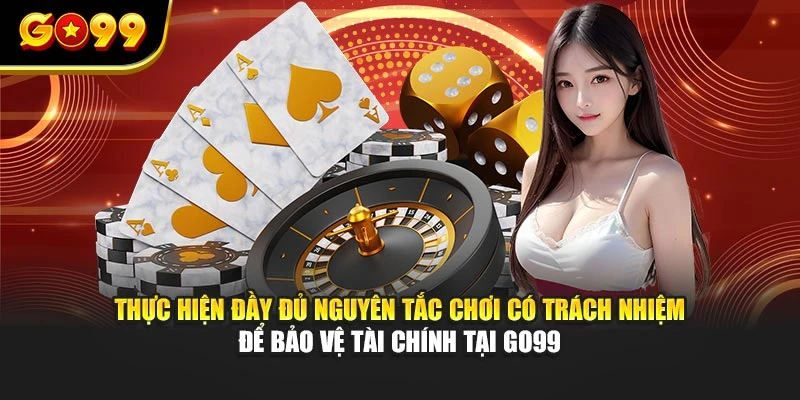 Thực hiện đầy đủ nguyên tắc chơi có trách nhiệm để bảo vệ tài chính tại GO99