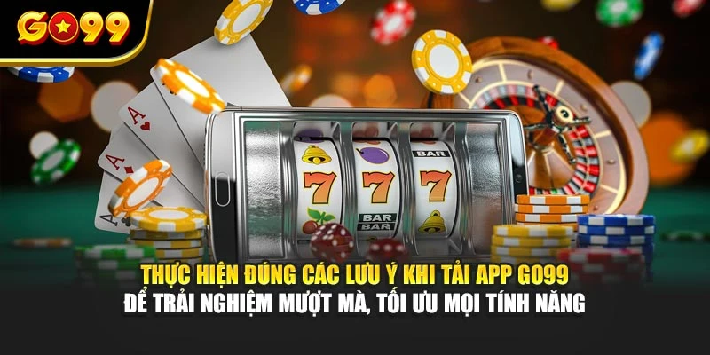Thực hiện đúng các lưu ý khi tải app GO99 để trải nghiệm mượt mà, tối ưu mọi tính năng