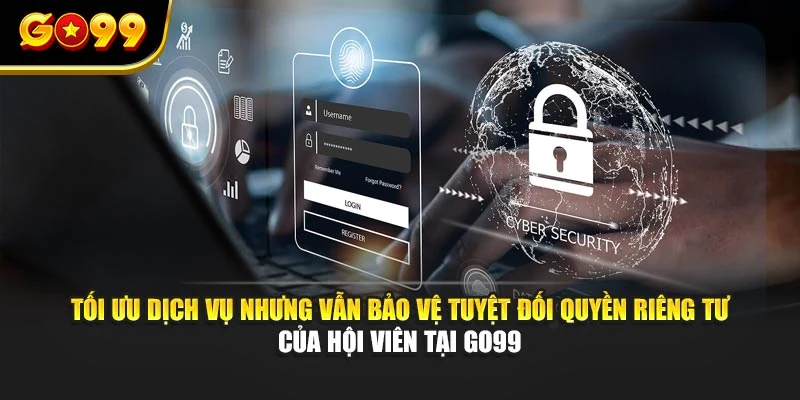 Tối ưu dịch vụ nhưng vẫn bảo vệ tuyệt đối quyền riêng tư của hội viên tại GO99