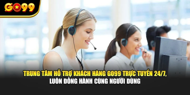 Trung tâm hỗ trợ khách hàng GO99 trực tuyến 24/7, luôn đồng hành cùng người dùng