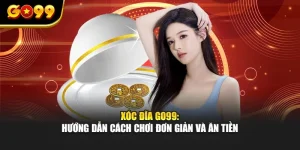 Xóc Đĩa GO99: Hướng Dẫn Cách Chơi Đơn Giản Và Ăn Tiền